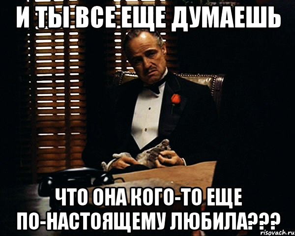 и ты все еще думаешь что она кого-то еще по-настоящему любила???, Мем Дон Вито Корлеоне