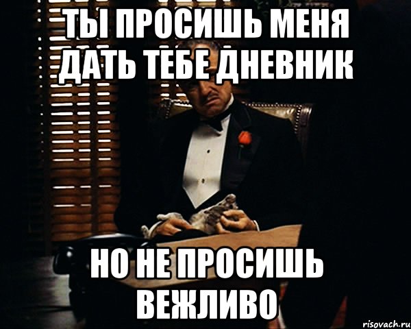 ты просишь меня дать тебе дневник но не просишь вежливо, Мем Дон Вито Корлеоне