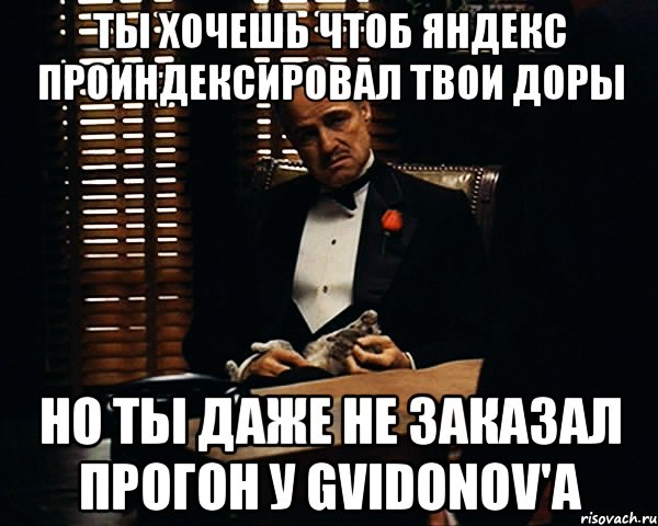 ты хочешь чтоб яндекс проиндексировал твои доры но ты даже не заказал прогон у gvidonov'a, Мем Дон Вито Корлеоне