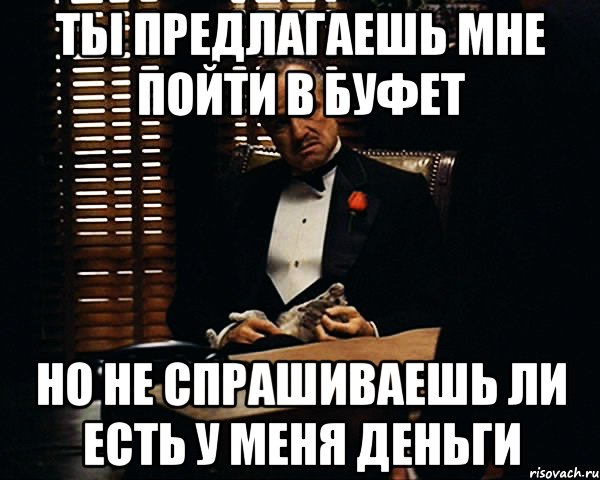 ты предлагаешь мне пойти в буфет но не спрашиваешь ли есть у меня деньги, Мем Дон Вито Корлеоне