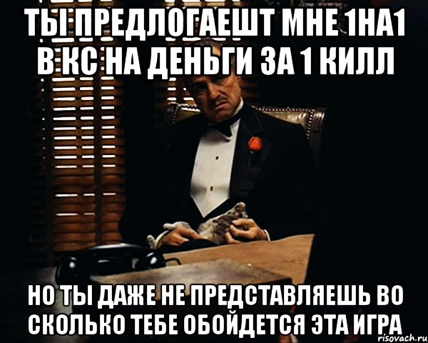 ты предлогаешт мне 1на1 в кс на деньги за 1 килл но ты даже не представляешь во сколько тебе обойдется эта игра, Мем Дон Вито Корлеоне