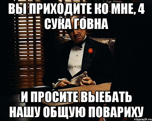 вы приходите ко мне, 4 сука говна и просите выебать нашу общую повариху, Мем Дон Вито Корлеоне