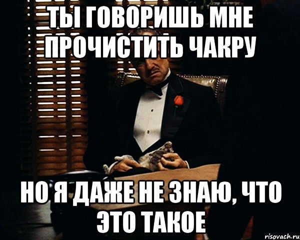 ты говоришь мне прочистить чакру но я даже не знаю, что это такое, Мем Дон Вито Корлеоне