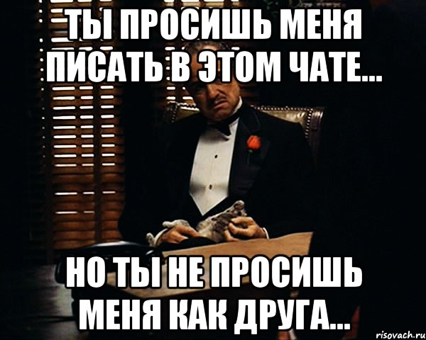 ты просишь меня писать в этом чате... но ты не просишь меня как друга..., Мем Дон Вито Корлеоне