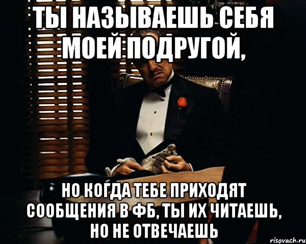 ты называешь себя моей подругой, но когда тебе приходят сообщения в фб, ты их читаешь, но не отвечаешь, Мем Дон Вито Корлеоне