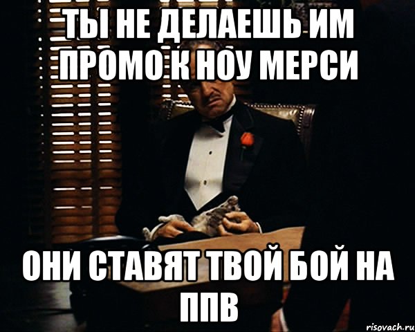 ты не делаешь им промо к ноу мерси они ставят твой бой на ппв, Мем Дон Вито Корлеоне