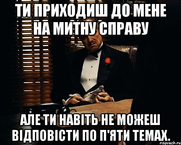 ти приходиш до мене на митну справу але ти навіть не можеш відповісти по п'яти темах., Мем Дон Вито Корлеоне