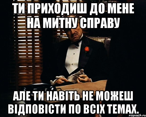 ти приходиш до мене на митну справу але ти навіть не можеш відповісти по всіх темах., Мем Дон Вито Корлеоне