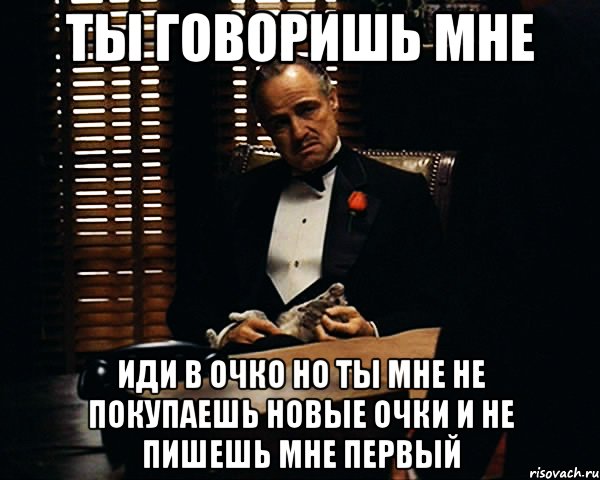 ты говоришь мне иди в очко но ты мне не покупаешь новые очки и не пишешь мне первый, Мем Дон Вито Корлеоне