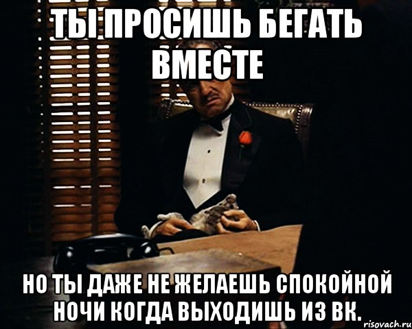 ты просишь бегать вместе но ты даже не желаешь спокойной ночи когда выходишь из вк., Мем Дон Вито Корлеоне