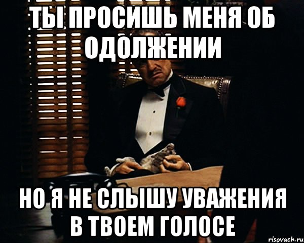 ты просишь меня об одолжении но я не слышу уважения в твоем голосе, Мем Дон Вито Корлеоне