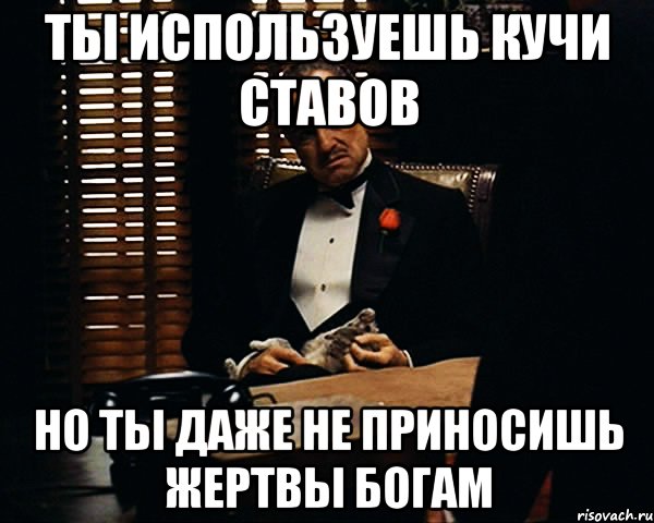 ты используешь кучи ставов но ты даже не приносишь жертвы богам, Мем Дон Вито Корлеоне