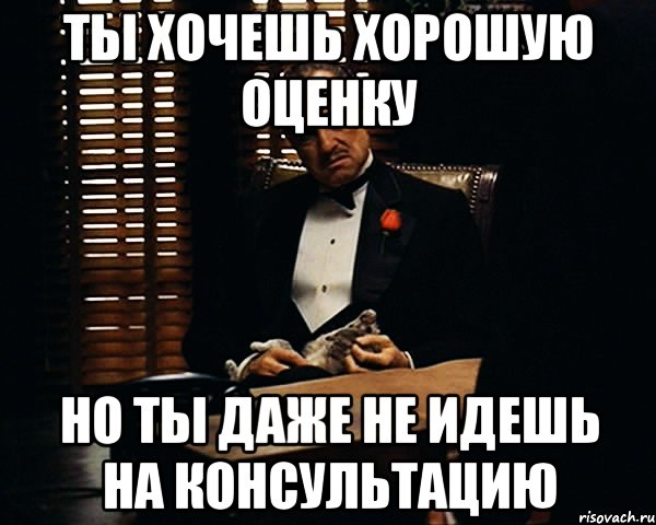 Даже иди даже. Хочу хорошую оценку. Оценка консультации Мем. Мемы консультация. Ты хочешь быть прав или.