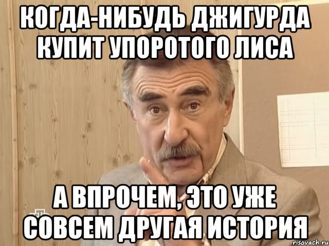 когда-нибудь джигурда купит упоротого лиса а впрочем, это уже совсем другая история, Мем Каневский (Но это уже совсем другая история)