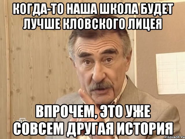 когда-то наша школа будет лучше кловского лицея впрочем, это уже совсем другая история, Мем Каневский (Но это уже совсем другая история)