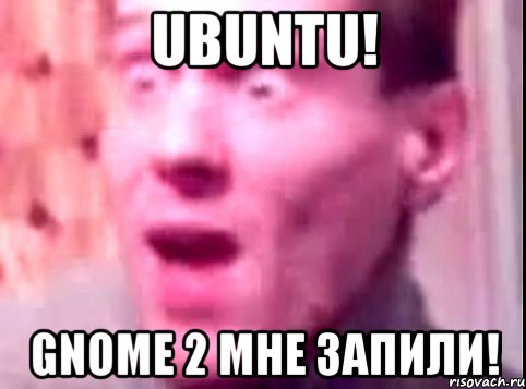 ubuntu! gnome 2 мне запили!