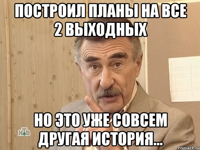 построил планы на все 2 выходных но это уже совсем другая история..., Мем Каневский (Но это уже совсем другая история)