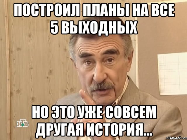 построил планы на все 5 выходных но это уже совсем другая история...