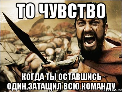 то чувство когда ты оставшись один,затащил всю команду, Мем Это Спарта