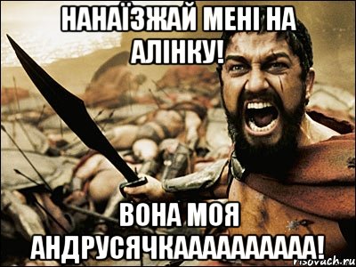 нанаїзжай мені на алінку! вона моя андрусячкаааааааааа!, Мем Это Спарта