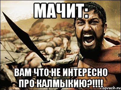 мачит: вам что не интересно про калмыкию?!!!, Мем Это Спарта