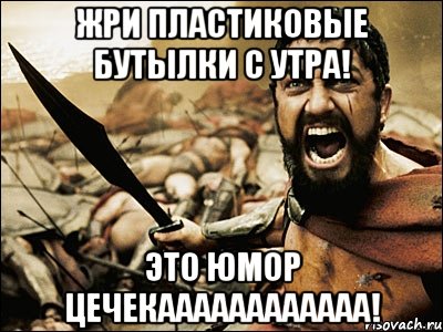 жри пластиковые бутылки с утра! это юмор цечекаааааааааааа!, Мем Это Спарта