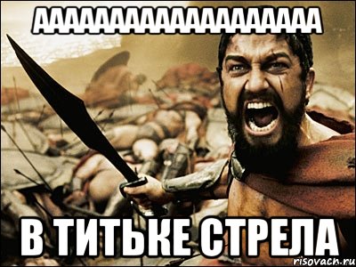 ааааааааааааааааааа в титьке стрела, Мем Это Спарта