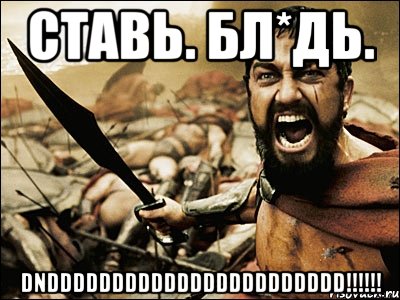 ставь. бл*дь. dnddddddddddddddddddddddd!!!, Мем Это Спарта