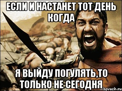 если и настанет тот день когда я выйду погулять,то только не сегодня, Мем Это Спарта