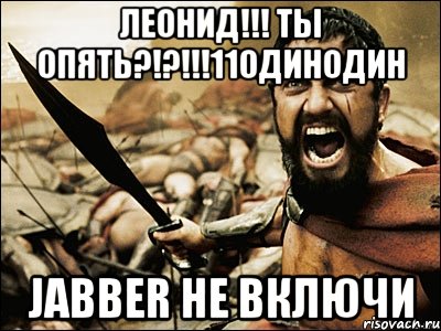 леонид!!! ты опять?!?!!!11одинодин jabber не включи, Мем Это Спарта