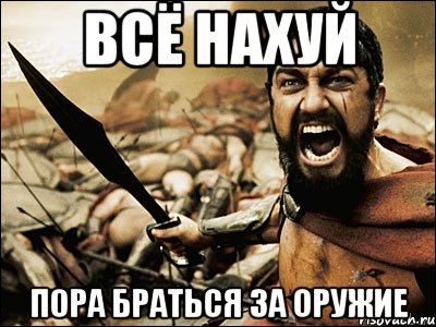 всё нахуй пора браться за оружие, Мем Это Спарта