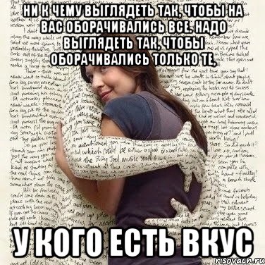 ни к чему выглядеть так, чтобы на вас оборачивались все. надо выглядеть так, чтобы оборачивались только те, у кого есть вкус, Мем ФИLOLОГИЧЕСКАЯ ДЕВА