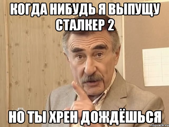 когда нибудь я выпущу сталкер 2 но ты хрен дождёшься, Мем Каневский (Но это уже совсем другая история)