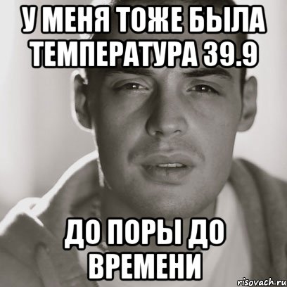 До поры до времени предложение. До поры до времени Мем. Температура 39 Мем. Как то у меня была температура Мем. Когда у тебя температура Мем 39.2.