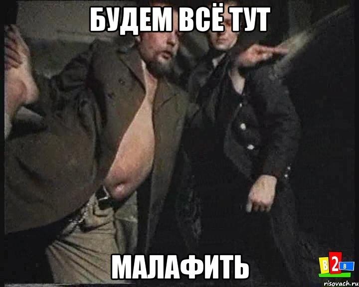 будем всё тут малафить