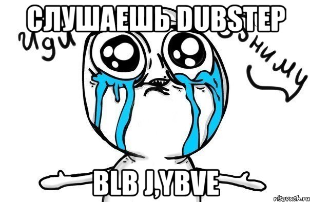 слушаешь dubstep blb j,ybve, Мем Иди обниму