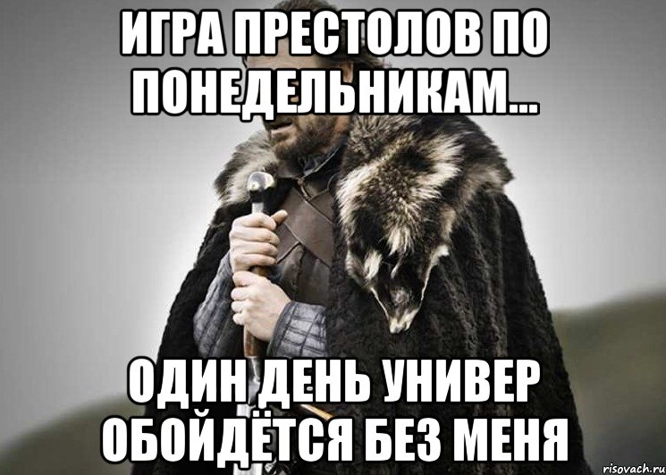 игра престолов по понедельникам... один день универ обойдётся без меня, Мем Зима близко крепитесь (Нед Старк)