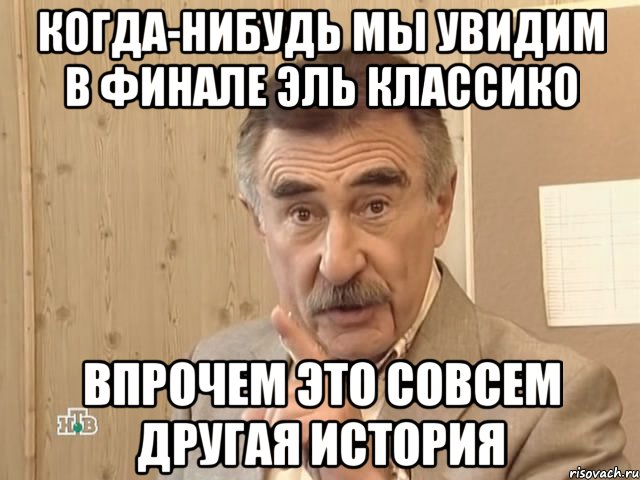 когда-нибудь мы увидим в финале эль классико впрочем это совсем другая история, Мем Каневский (Но это уже совсем другая история)