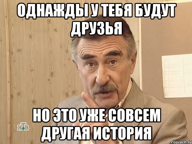 однажды у тебя будут друзья но это уже совсем другая история, Мем Каневский (Но это уже совсем другая история)