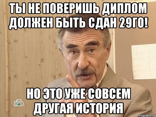 ты не поверишь диплом должен быть сдан 29го! но это уже совсем другая история, Мем Каневский (Но это уже совсем другая история)