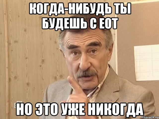 когда-нибудь ты будешь с еот но это уже никогда