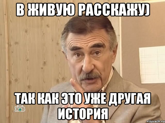 в живую расскажу) так как это уже другая история, Мем Каневский (Но это уже совсем другая история)