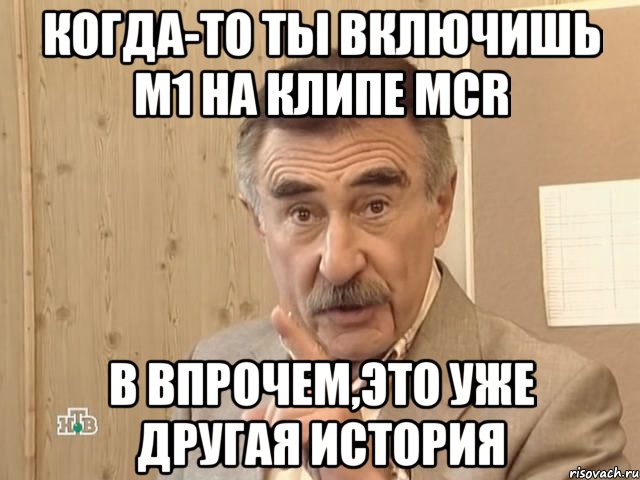 когда-то ты включишь м1 на клипе mcr в впрочем,это уже другая история