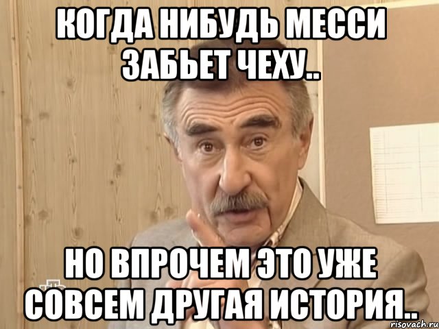 когда нибудь месси забьет чеху.. но впрочем это уже совсем другая история.., Мем Каневский (Но это уже совсем другая история)