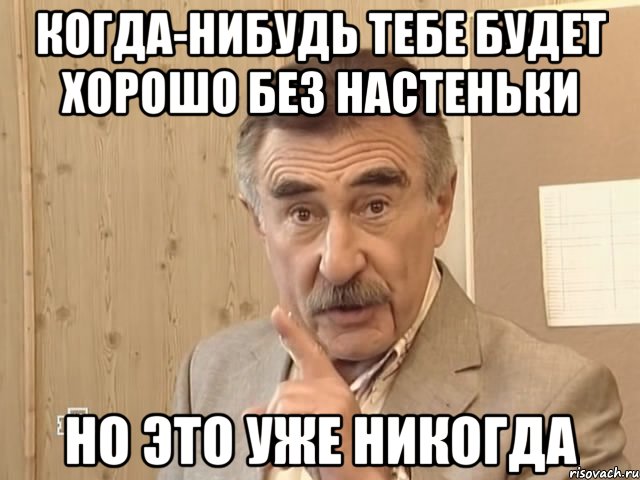 когда-нибудь тебе будет хорошо без настеньки но это уже никогда, Мем Каневский (Но это уже совсем другая история)