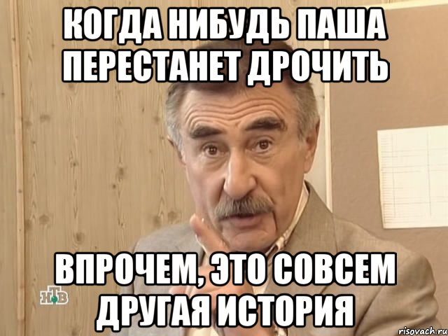 когда нибудь паша перестанет дрочить впрочем, это совсем другая история, Мем Каневский (Но это уже совсем другая история)