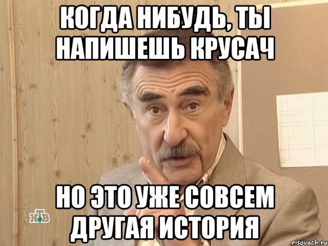 когда нибудь, ты напишешь крусач но это уже совсем другая история