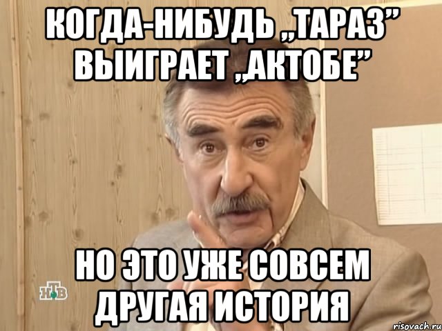 когда-нибудь „тараз” выиграет „актобе” но это уже совсем другая история, Мем Каневский (Но это уже совсем другая история)