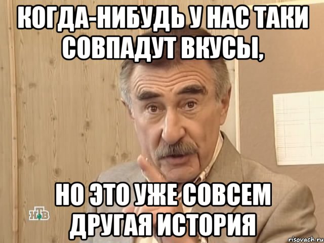 когда-нибудь у нас таки совпадут вкусы, но это уже совсем другая история, Мем Каневский (Но это уже совсем другая история)