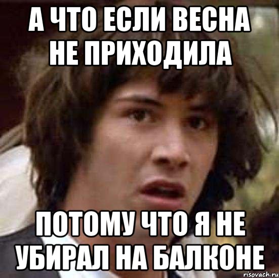 а что если весна не приходила потому что я не убирал на балконе, Мем А что если (Киану Ривз)